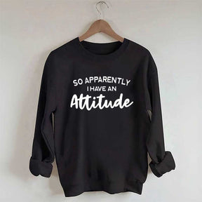 So Apparently I Have An Attitude Sweatshirt