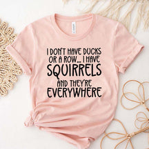I Don't Have Ducks Or A Row I Have Squirrels And They Are Everywhere T-Shirt