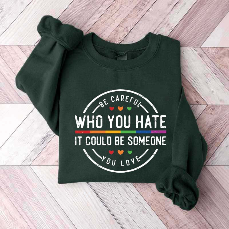 Be Careful Who You Hate It Could Be Someone You Love Sweatshirt