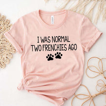 Cute I Was Normal Two Frenchies Ago Dog T-Shirt