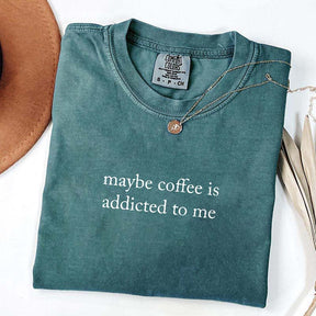 Maybe Coffee Is Addicted To Me T-Shirt