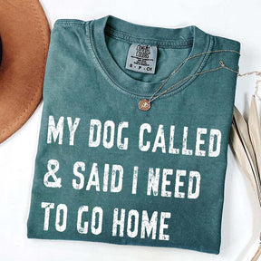 My Dog Called & Said I Need To Go Home T-Shirt