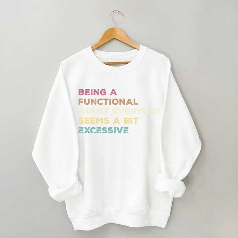 Being A Functional Adult Everyday Seems A Bit Excessive Sweatshirt