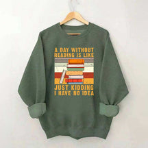 A Day Without Reading Is Like Just Kidding I Have No Idea Sweatshirt