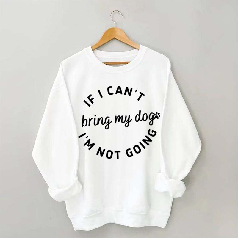 If I Cant Bring My Dogs Im Not Going Sweatshirt