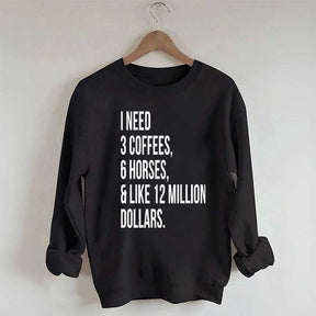 I Need 3 Coffees, 6 Horses And Like 12 Million Dollars Sweatshirt
