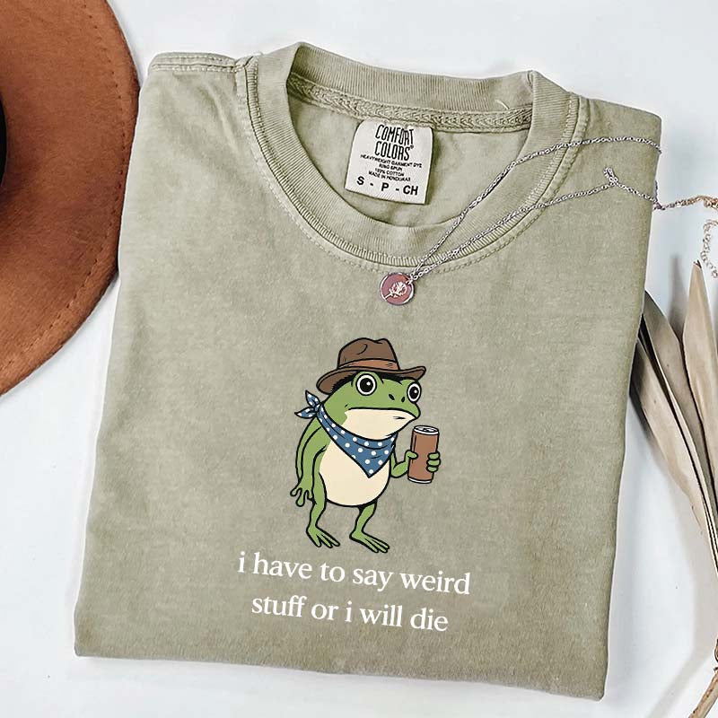 I Have To Say Weird Stuff Or I Will Die Funny T-Shirt