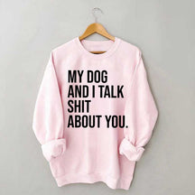 My Dogs and I Talk Shit About You Sweatshirt