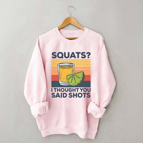 Squats I Thought You Said Shots Sweatshirt