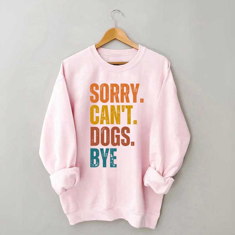 Funny Sorry Cant Dogs Bye Sweatshirt
