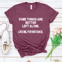 Some Things Are Better Left Alone Like Me For Instance T-Shirt