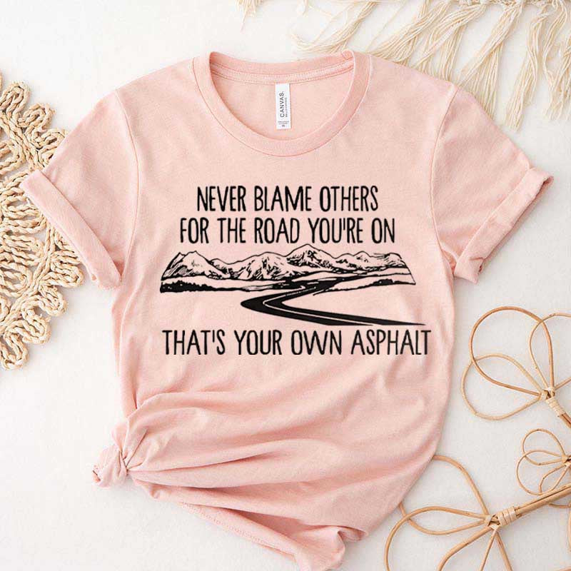 Never Blame Others for the Road You're On T-Shirt