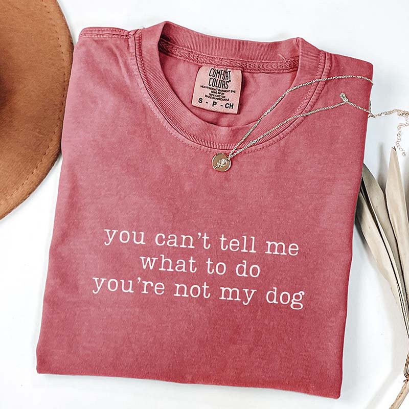 You Can't Tell Me What To Do You're Not My Dog T-Shirt