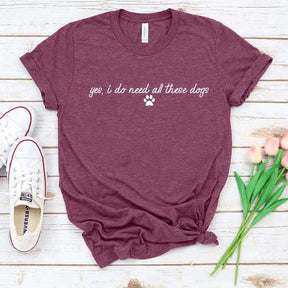 Yes I Do Need All These Dogs T-Shirt