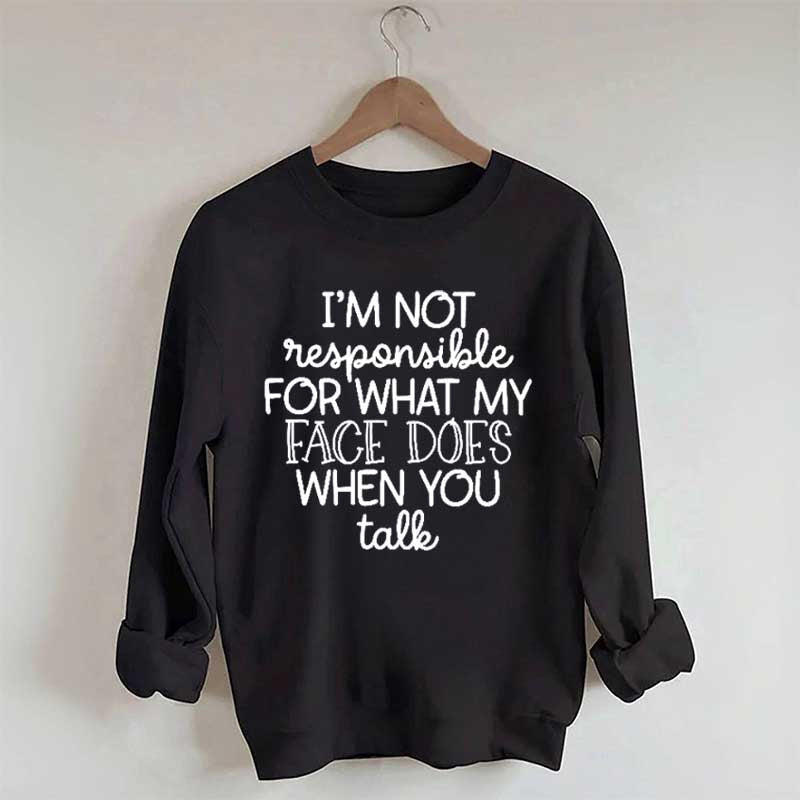 I'm Not Responsible For What My Face Does When You Talk Sweatshirt