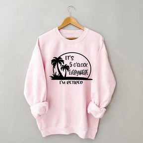 It's 5 O'clock Everywhere I'm Retired Sweatshirt