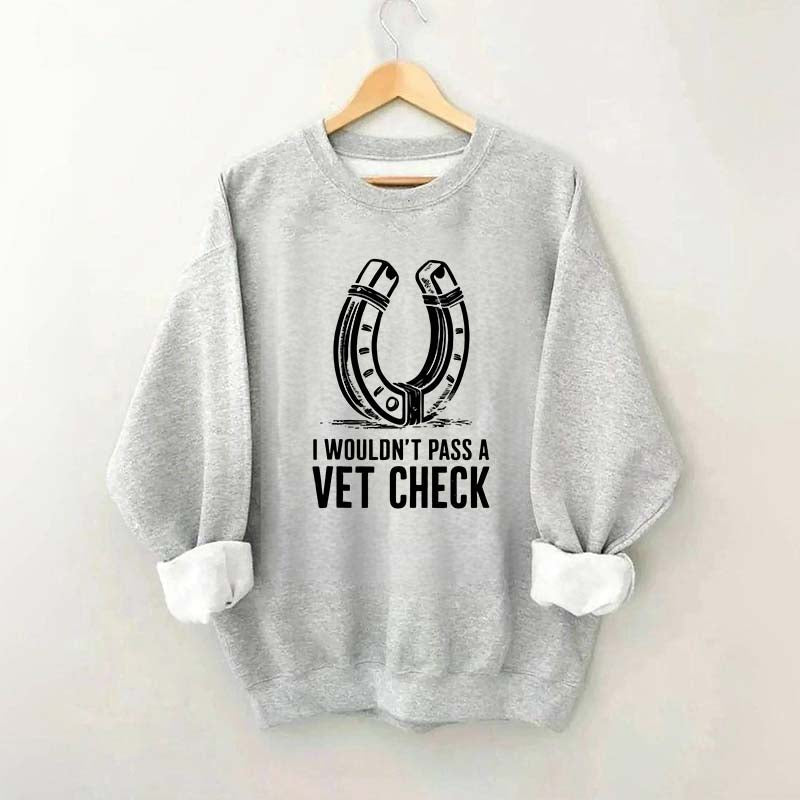 I Wouldnt Pass A Vet Check Horses Sweatshirt