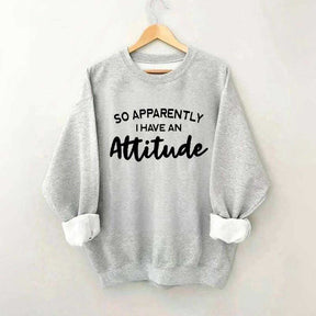 So Apparently I Have An Attitude Sweatshirt