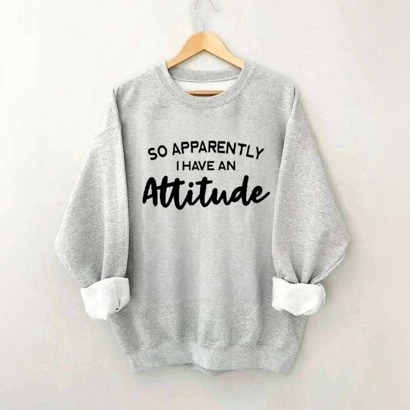 So Apparently I Have An Attitude Sweatshirt