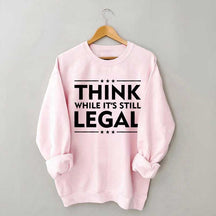 Think While It's Still Legal Sweatshirt