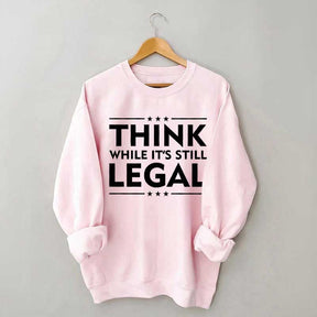 Think While It's Still Legal Sweatshirt