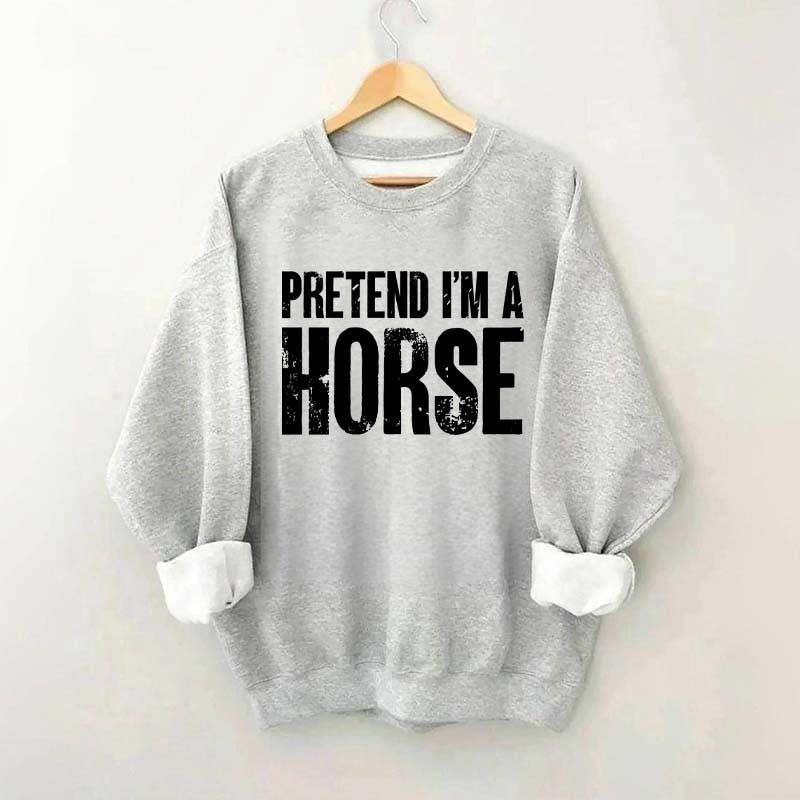 Pretend I'm A Horse Sweatshirt