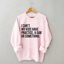 I Can't My Kids Have Practice Sweatshirt