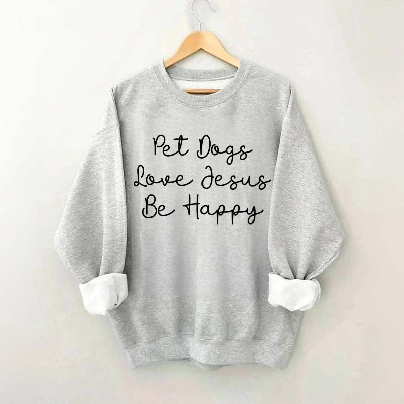 Cute Pet Dogs Love Jesus Be Happy Sweatshirt