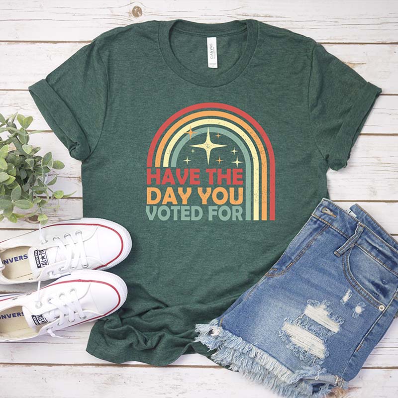 Have The Day You Voted For T-Shirt