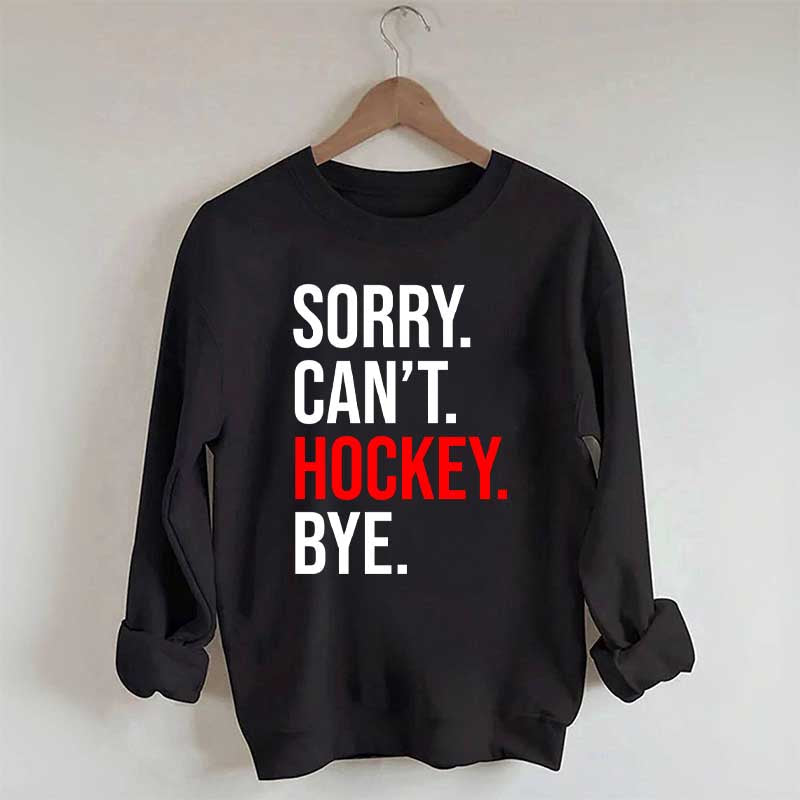 Sorry Can't Hockey Bye Sweatshirt