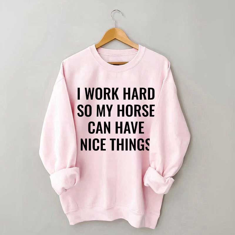 I Work Hard So My Horse Can Have Nice Things Horses Sweatshirt