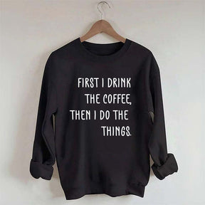 First I Drink The Coffee Then I Do The Things Sweatshirt
