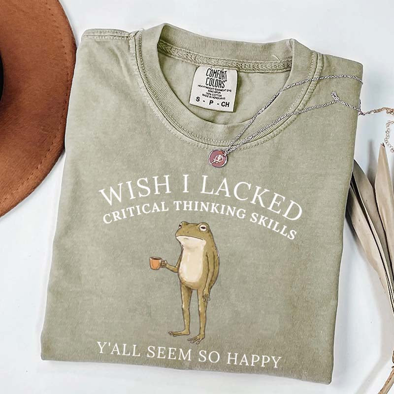 Wish I Lacked Critical Thinking Skills T-Shirt