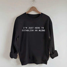 I'm Just Here To Establish An Alibi Sweatshirt