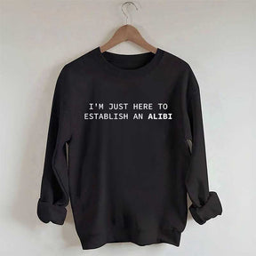 I'm Just Here To Establish An Alibi Sweatshirt