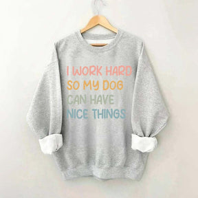 I Work Hard So My Dog Can Have Nice Things Sweatshirt