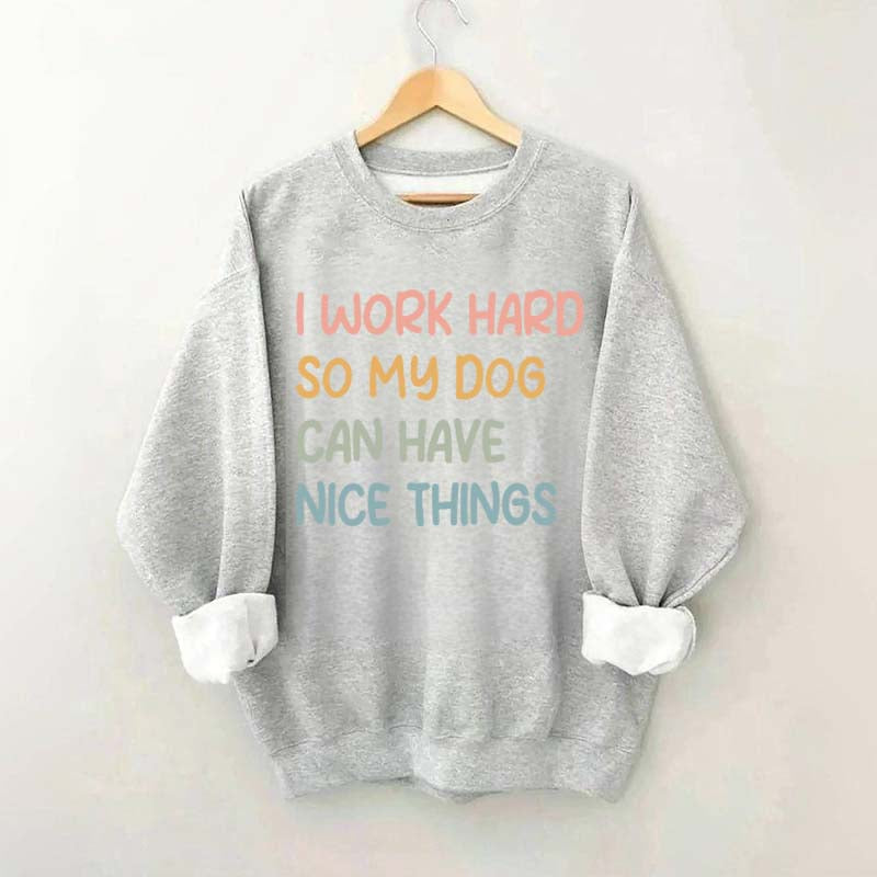 I Work Hard So My Dog Can Have Nice Things Sweatshirt