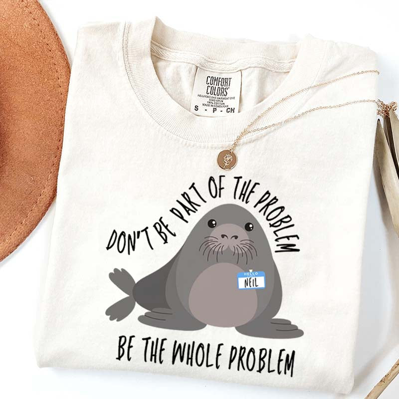 Funny Neil The Seal Be the Whole Problem T-Shirt