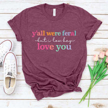 Y'all Were Feral But I Love You T-Shirt