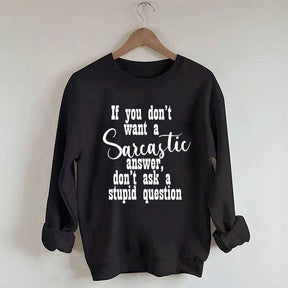 If You Don't Want A Sarcastic Answer Don't Ask A Stupid Question Sweatshirt