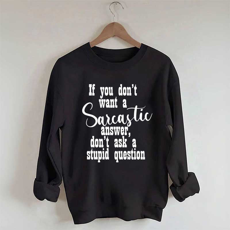 If You Don't Want A Sarcastic Answer Don't Ask A Stupid Question Sweatshirt