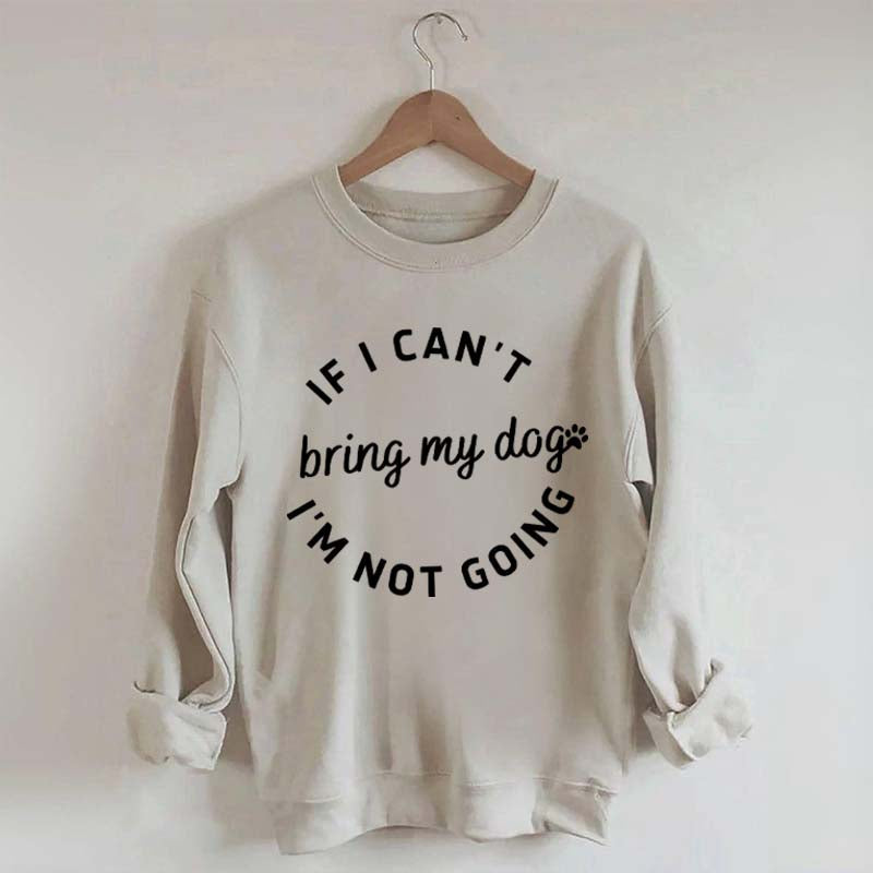 If I Cant Bring My Dogs Im Not Going Sweatshirt