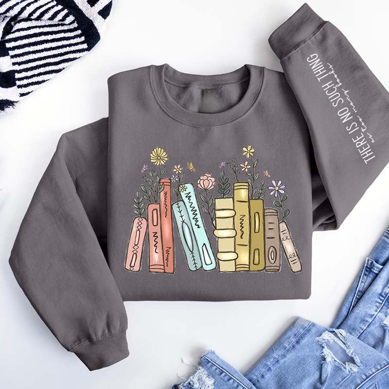 There Is No Such Thing As Too Many Books Flowers Sweatshirt