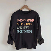 I Work Hard So My Dog Can Have Nice Things Sweatshirt