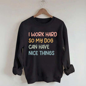 I Work Hard So My Dog Can Have Nice Things Sweatshirt