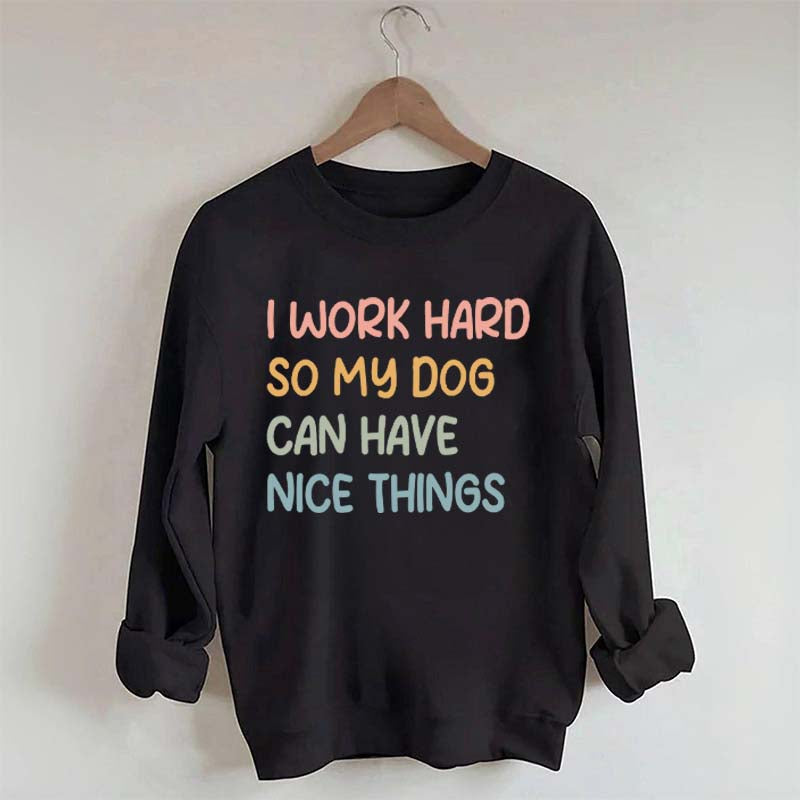 I Work Hard So My Dog Can Have Nice Things Sweatshirt