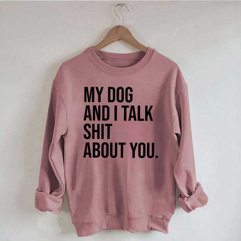 My Dogs and I Talk Shit About You Sweatshirt