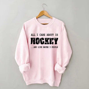 All I Care About Is HOCKEY And Like Maybe Three People Sweatshirt