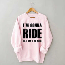 I'm Gonna Ride 'Til I Can't No More Horse Sweatshirt