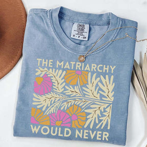 The Matriarchy Would Never T-Shirt